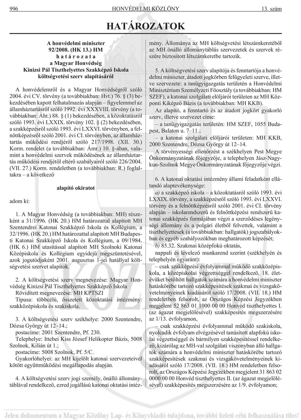 törvény (a továbbiakban: Hvt.) 76. (3) bekezdésében kapott felhatalmazás alapján figyelemmel az államháztartásról szóló 1992. évi XXXVIII. törvény (a továbbiakban: Áht.) 88.