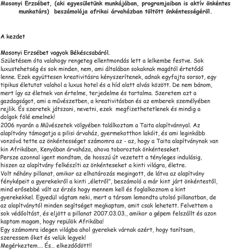 Ezek együttesen kreativitásra kényszerítenek, adnak egyfajta sorsot, egy tipikus életutat valahol a luxus hotel és a híd alatt alvás között.