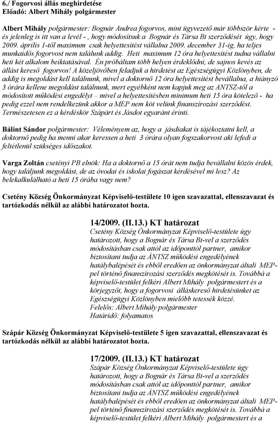 Heti maximum 12 óra helyettesítést tudna vállalni heti két alkalom beiktatásával. Én próbáltam több helyen érdeklődni, de sajnos kevés az állást kereső fogorvos!