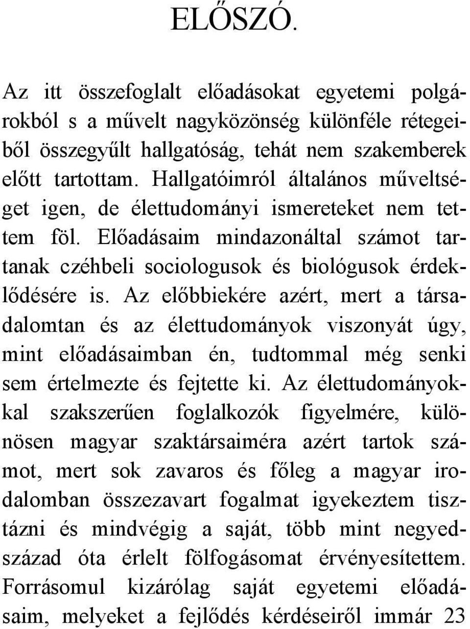 Az előbbiekére azért, mert a társadalomtan és az élettudományok viszonyát úgy, mint előadásaimban én, tudtommal még senki sem értelmezte és fejtette ki.