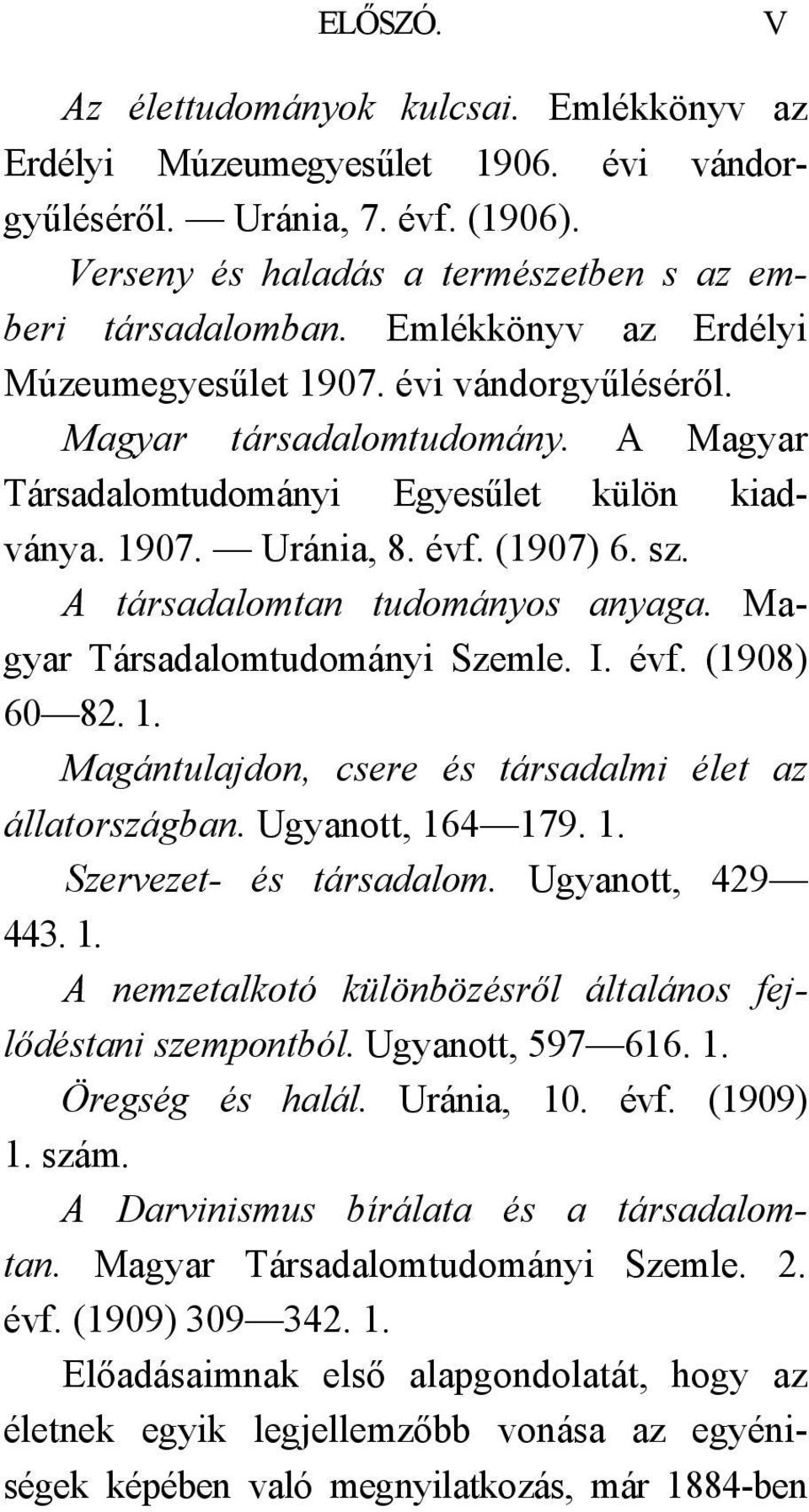 A társadalomtan tudományos anyaga. Magyar Társadalomtudományi Szemle. I. évf. (1908) 60 82. 1. Magántulajdon, csere és társadalmi élet az állatországban. Ugyanott, 164 179. 1. Szervezet- és társadalom.