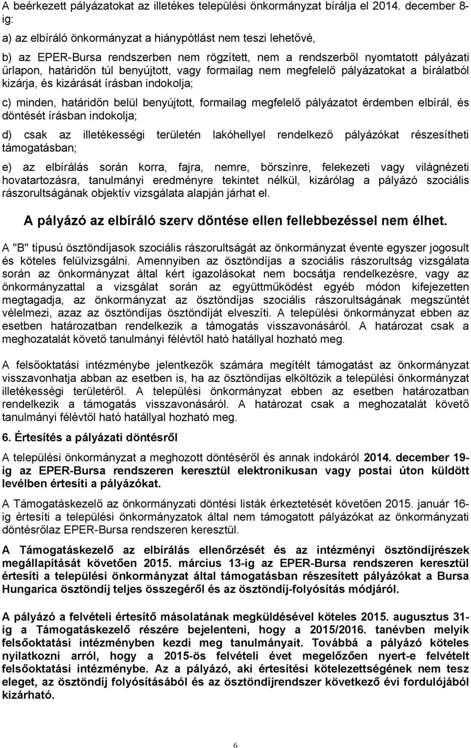 vagy formailag nem megfelelő pályázatokat a bírálatból kizárja, és kizárását írásban indokolja; c) minden, határidőn belül benyújtott, formailag megfelelő pályázatot érdemben elbírál, és döntését