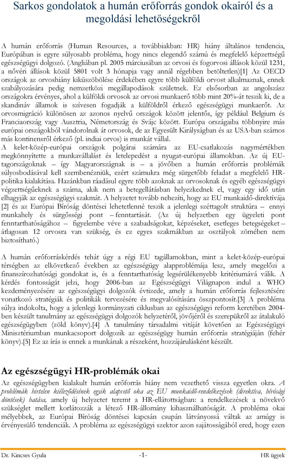 2005 márciusában az orvosi és fogorvosi állások közül 1231, a nővéri állások közül 5801 volt 3 hónapja vagy annál régebben betöltetlen)[1] Az OECD országok az orvoshiány kiküszöbölése érdekében egyre