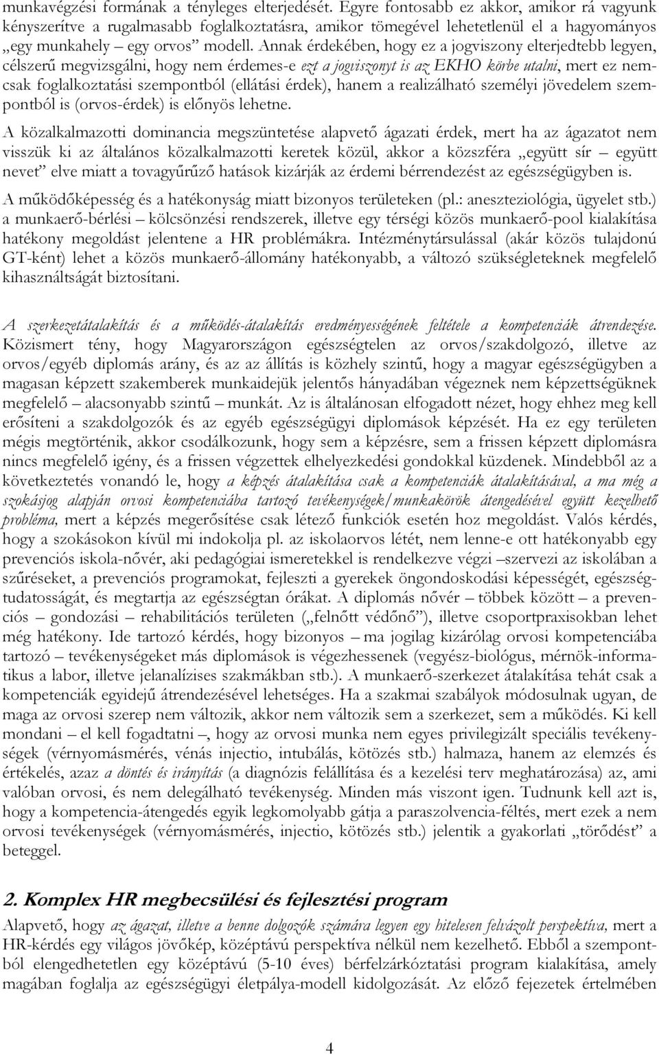 Annak érdekében, hogy ez a jogviszony elterjedtebb legyen, célszerű megvizsgálni, hogy nem érdemes-e ezt a jogviszonyt is az EKHO körbe utalni, mert ez nemcsak foglalkoztatási szempontból (ellátási