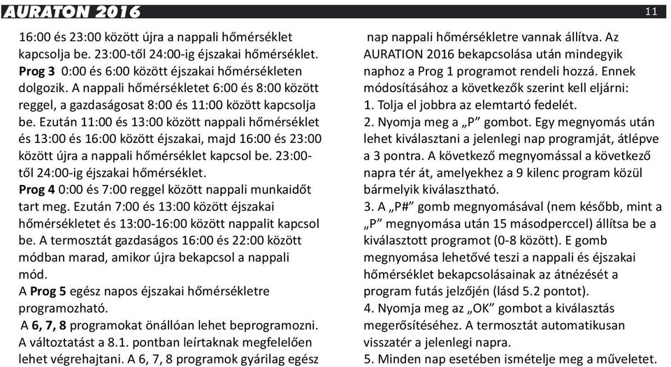 Ezután 11:00 és 13:00 között nappali hőmérséklet és 13:00 és 16:00 között éjszakai, majd 16:00 és 23:00 között újra a nappali hőmérséklet kapcsol be. 23:00- től 24:00-ig éjszakai hőmérséklet.