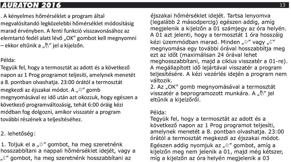 Példa: Tegyük fel, hogy a termosztát az adott és a következő napon az 1 Prog programot teljesíti, amelynek menetét a 8. pontban olvashatja. 23:00 órától a termosztát megkezdi az éjszakai módot.