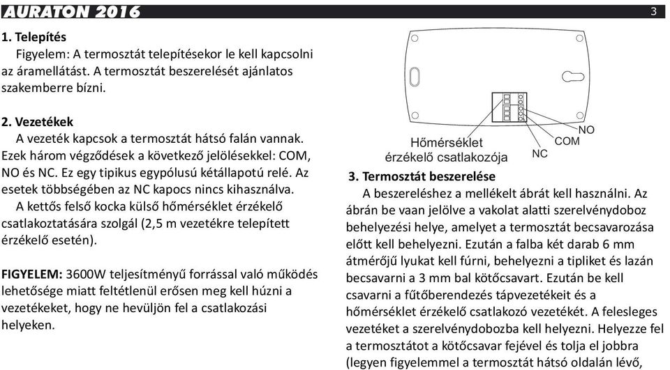 A kettős felső kocka külső hőmérséklet érzékelő csatlakoztatására szolgál (2,5 m vezetékre telepített érzékelő esetén).