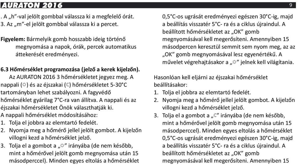 Az AURATON 2016 3 hőmérsékletet jegyez meg. A nappali ( A) és az éjszakai ( B) hőmérsékletet 5-30 C tartományban lehet szabályozni. A fagyvédő hőmérséklet gyárilag 7 C-ra van állítva.