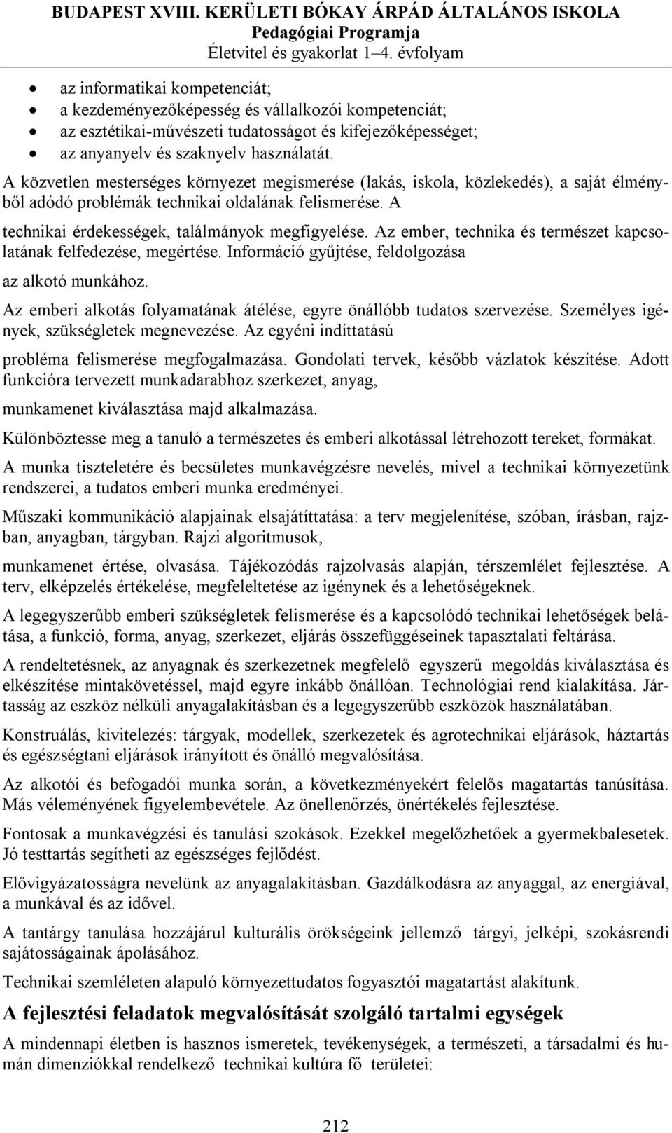 A közvetlen mesterséges környezet megismerése (lakás, iskola, közlekedés), a saját élményből adódó problémák technikai oldalának felismerése. A technikai érdekességek, találmányok megfigyelése.