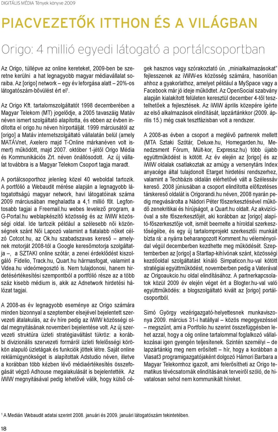 tartalomszolgáltatót 1998 decemberében a Magyar Telekom (MT) jogelődje, a 2005 tavaszáig Matáv néven ismert szolgáltató alapította, és ebben az évben indította el origo.hu néven hírportálját.