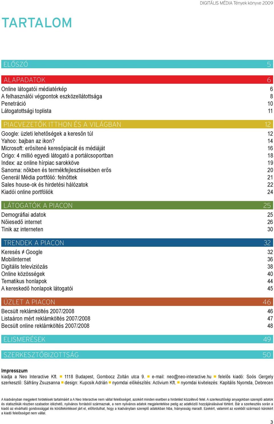 14 Microsoft: erősítené keresőpiacát és médiáját 16 Origo: 4 millió egyedi látogató a portálcsoportban 18 Index: az online hírpiac sarokköve 19 Sanoma: nőkben és termékfejlesztésekben erős 20 Generál