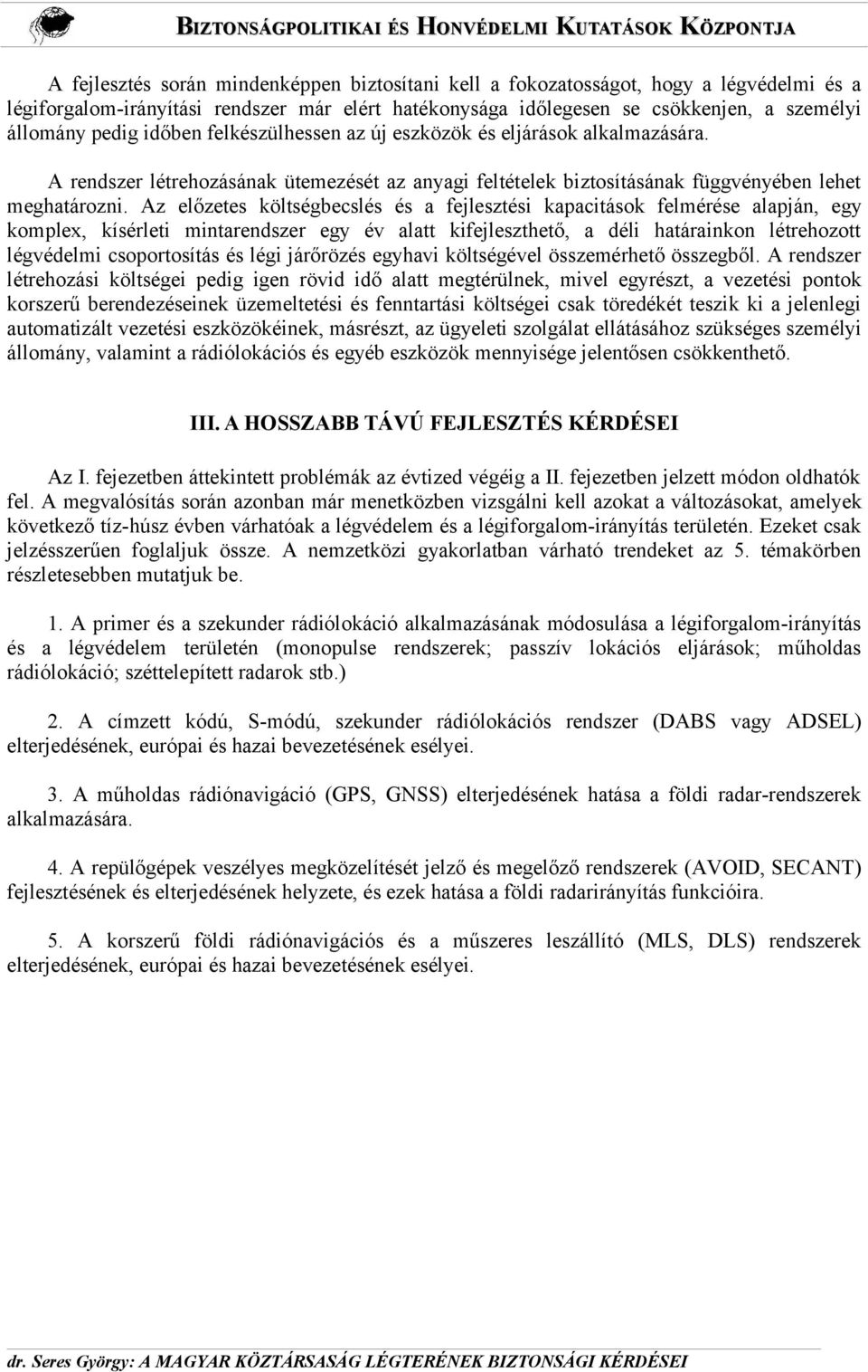 Az előzetes költségbecslés és a fejlesztési kapacitások felmérése alapján, egy komplex, kísérleti mintarendszer egy év alatt kifejleszthető, a déli határainkon létrehozott légvédelmi csoportosítás és