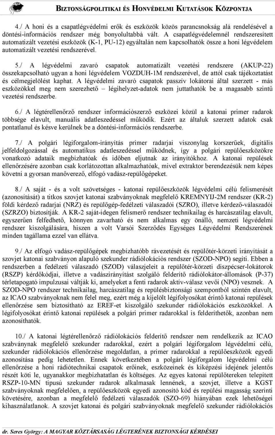 / A légvédelmi zavaró csapatok automatizált vezetési rendszere (AKUP-22) összekapcsolható ugyan a honi légvédelem VOZDUH-1M rendszerével, de attól csak tájékoztatást és célmegjelölést kaphat.