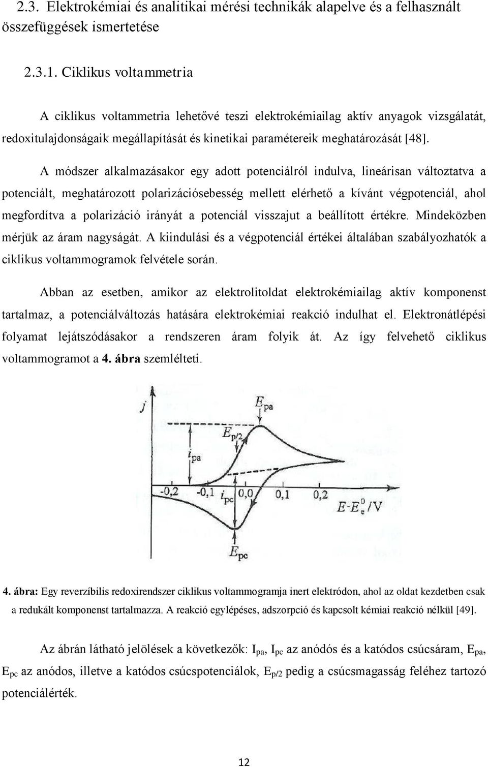 A módszer alkalmazásakor egy adott potenciálról indulva, lineárisan változtatva a potenciált, meghatározott polarizációsebesség mellett elérhető a kívánt végpotenciál, ahol megfordítva a polarizáció