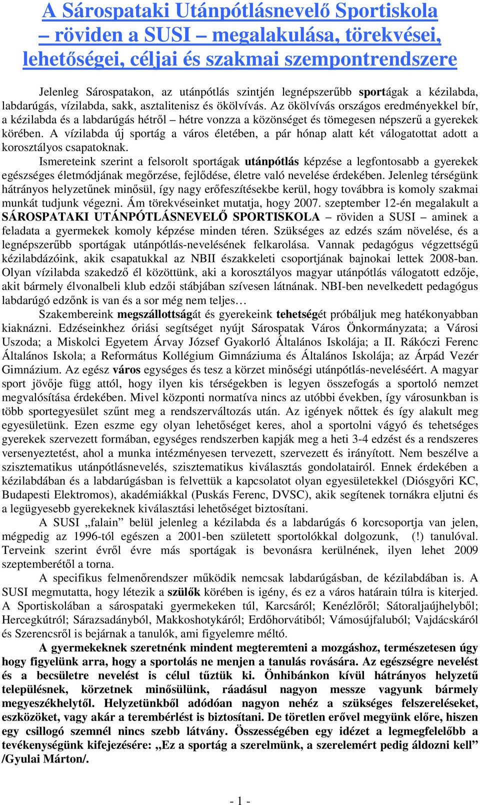 Az ökölvívás országos eredményekkel bír, a kézilabda és a labdarúgás hétrıl hétre vonzza a közönséget és tömegesen népszerő a gyerekek körében.