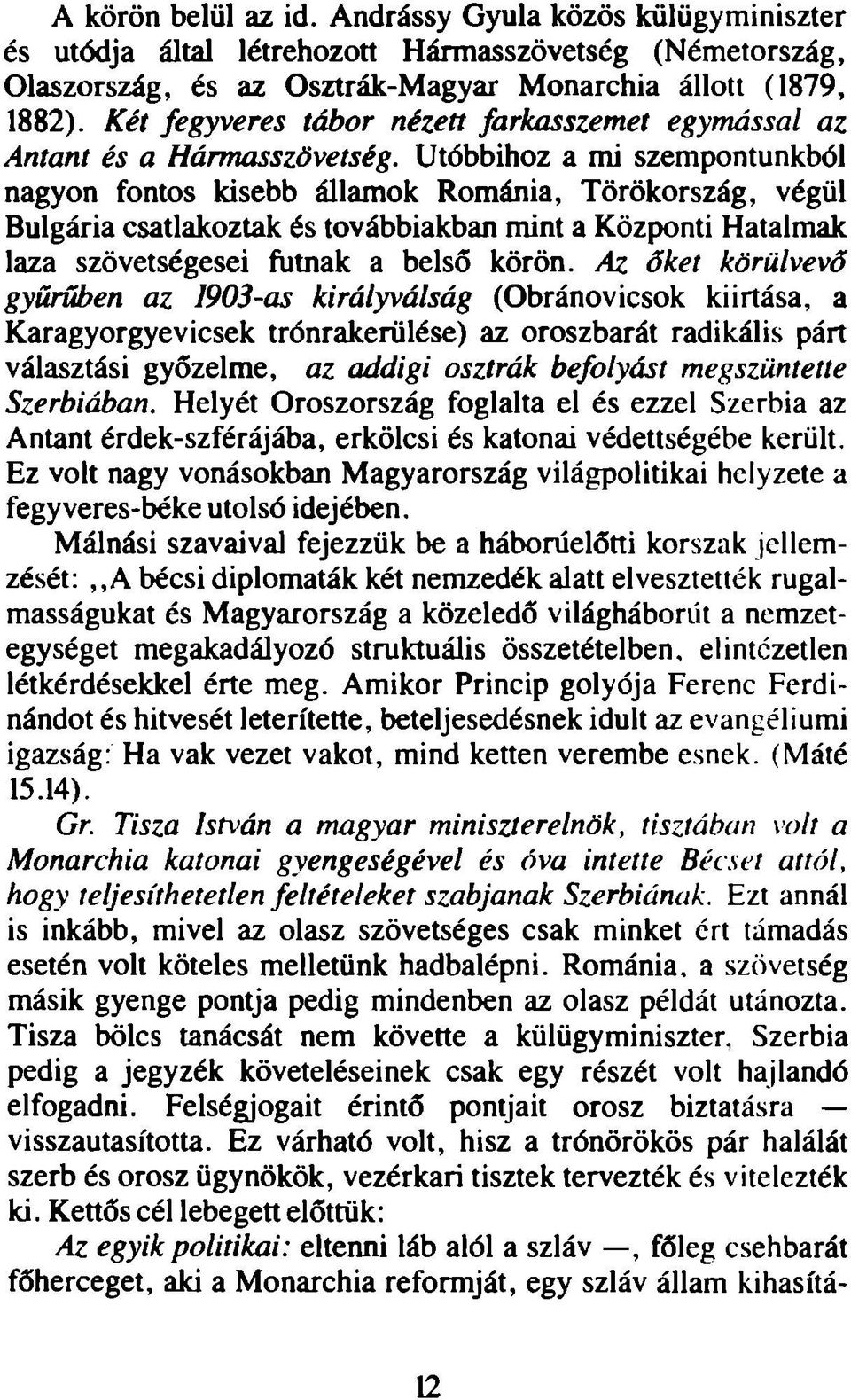 Utóbbihoz a mi szempontunkból nagyon fontos kisebb államok Románia, Törökország, végül Bulgária csatlakoztak és továbbiakban mint a Központi Hatalmak laza szövetségesei futnak a belső körön.