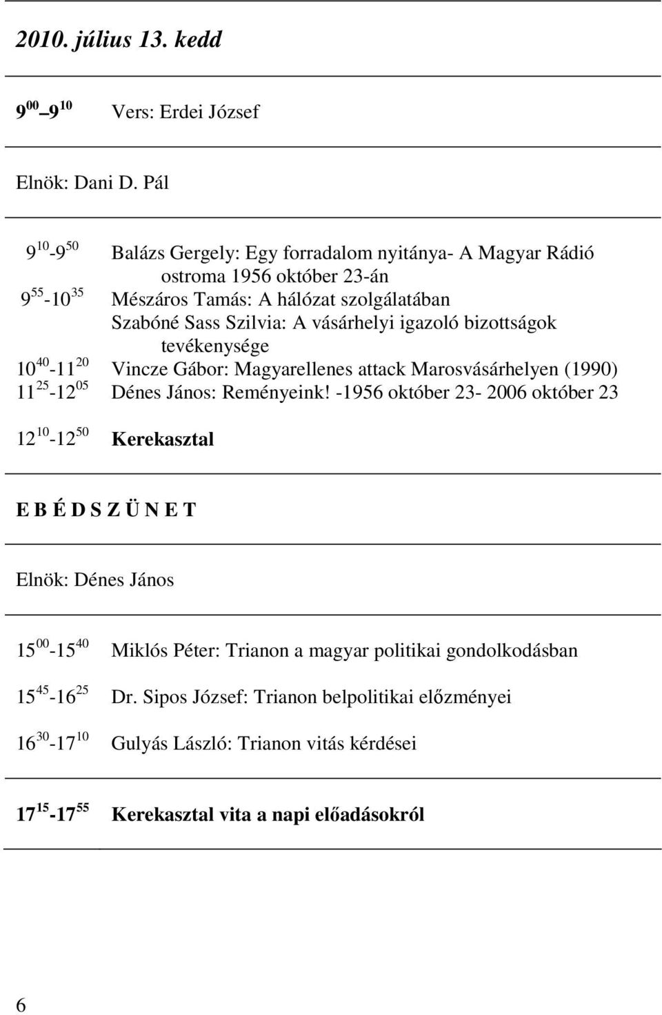 Szilvia: A vásárhelyi igazoló bizottságok tevékenysége Vincze Gábor: Magyarellenes attack Marosvásárhelyen (1990) Dénes János: Reményeink!