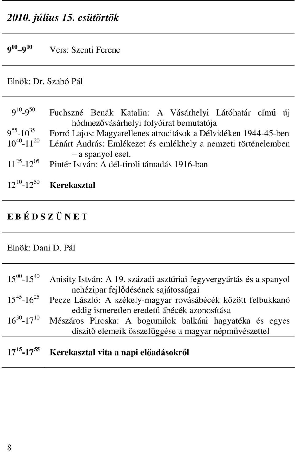 András: Emlékezet és emlékhely a nemzeti történelemben a spanyol eset. Pintér István: A dél-tiroli támadás 1916-ban Elnök: Dani D. Pál 16 30-17 10 Anisity István: A 19.