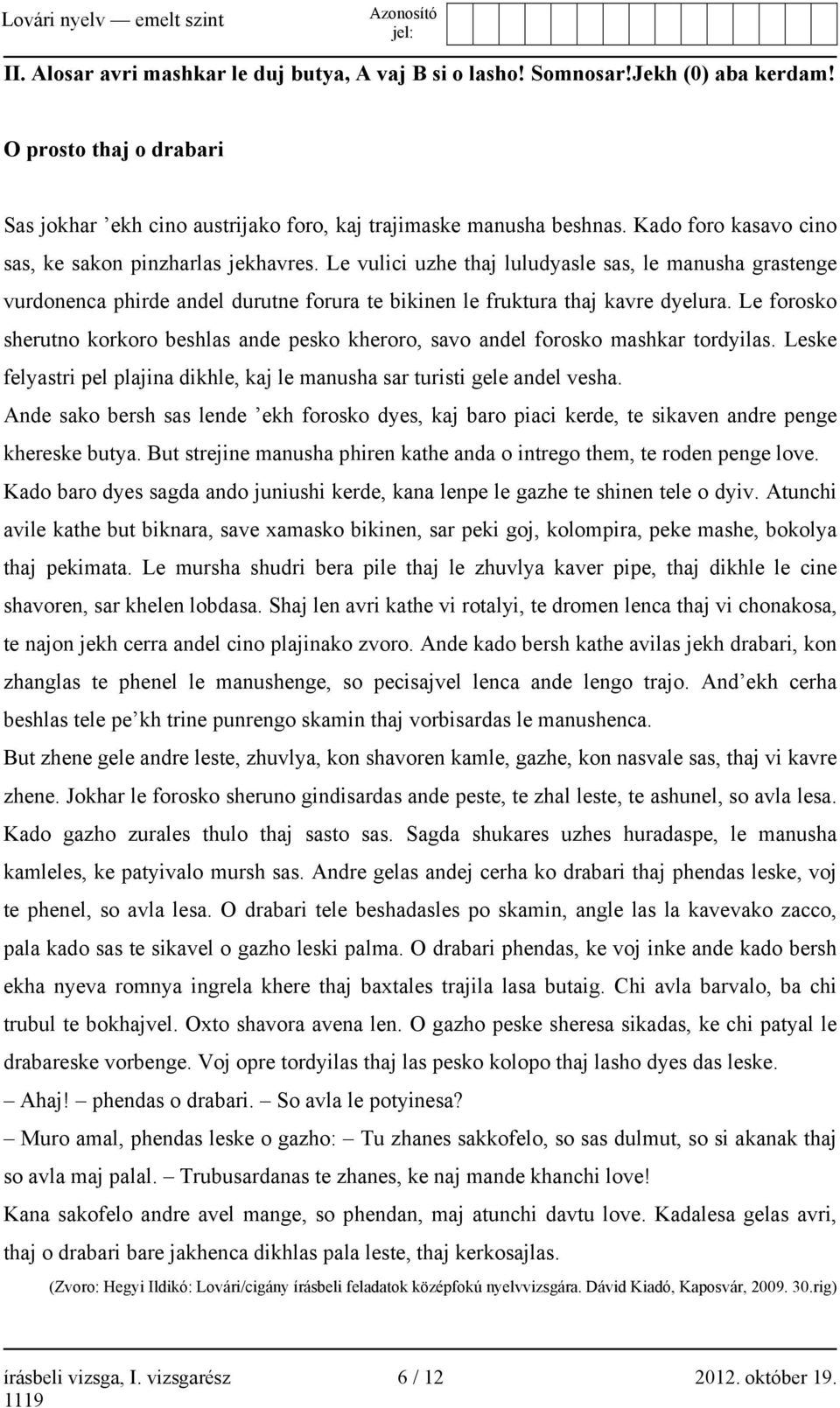 Le forosko sherutno korkoro beshlas ande pesko kheroro, savo andel forosko mashkar tordyilas. Leske felyastri pel plajina dikhle, kaj le manusha sar turisti gele andel vesha.