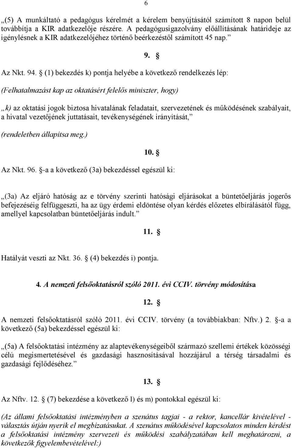 (1) bekezdés k) pontja helyébe a következő rendelkezés lép: (Felhatalmazást kap az oktatásért felelős miniszter, hogy) k) az oktatási jogok biztosa hivatalának feladatait, szervezetének és