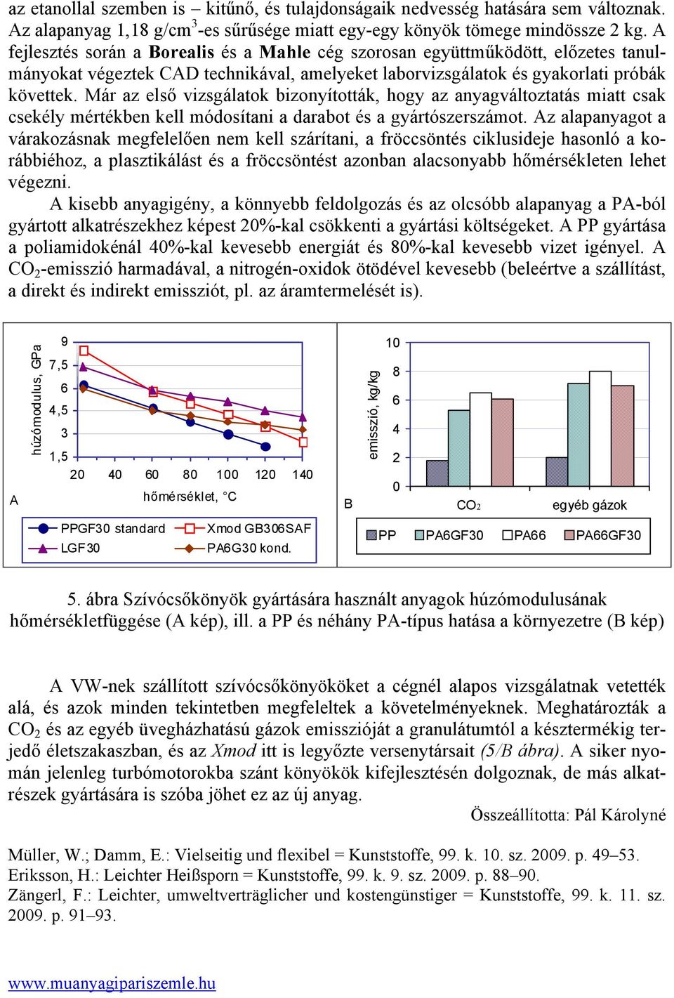 Már az első vizsgálatok bizonyították, hogy az anyagváltoztatás miatt csak csekély mértékben kell módosítani a darabot és a gyártószerszámot.