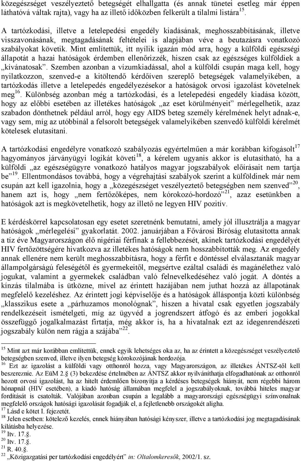 Mint említettük, itt nyílik igazán mód arra, hogy a külföldi egészségi állapotát a hazai hatóságok érdemben ellenőrizzék, hiszen csak az egészséges külföldiek a kívánatosak.