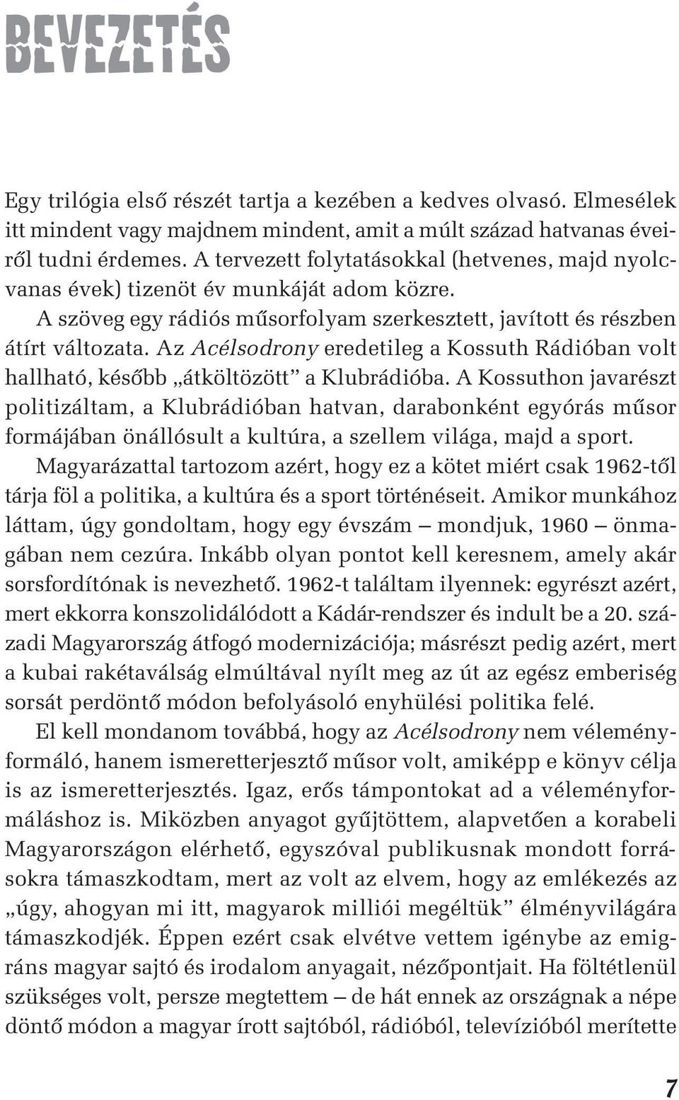 Az Acélsodrony eredetileg a Kossuth Rádióban volt hallható, késôbb átköltözött a Klubrádióba.