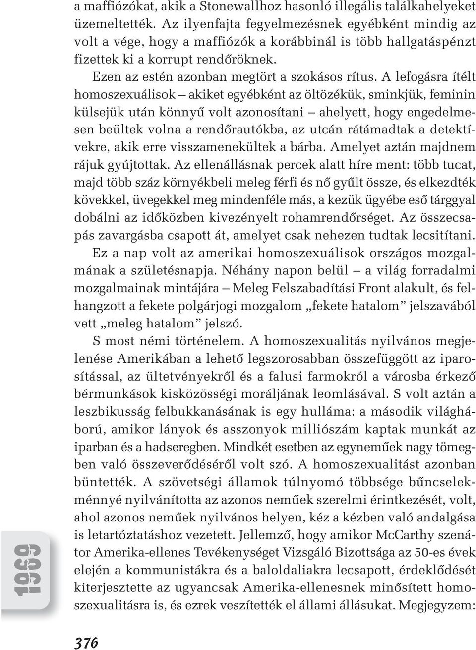 A lefogásra ítélt homoszexuálisok akiket egyébként az öltözékük, sminkjük, feminin külsejük után könnyû volt azonosítani ahelyett, hogy engedelmesen beültek volna a rendôrautókba, az utcán rátámadtak