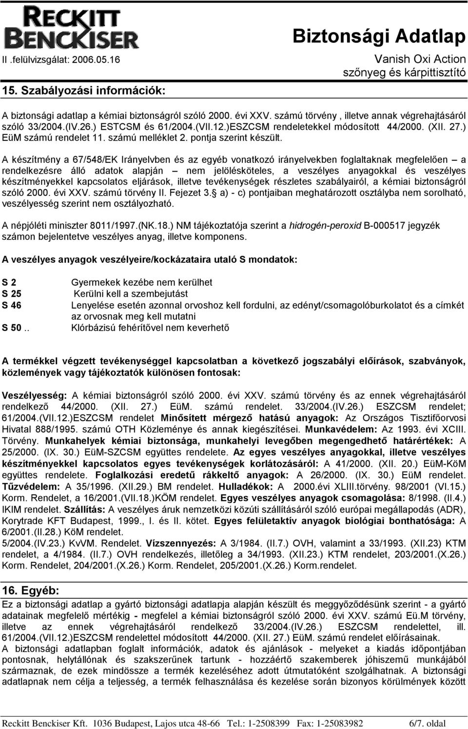 A készítmény a 67/548/EK Irányelvben és az egyéb vonatkozó irányelvekben foglaltaknak megfelelően a rendelkezésre álló adatok alapján nem jelölésköteles, a veszélyes anyagokkal és veszélyes