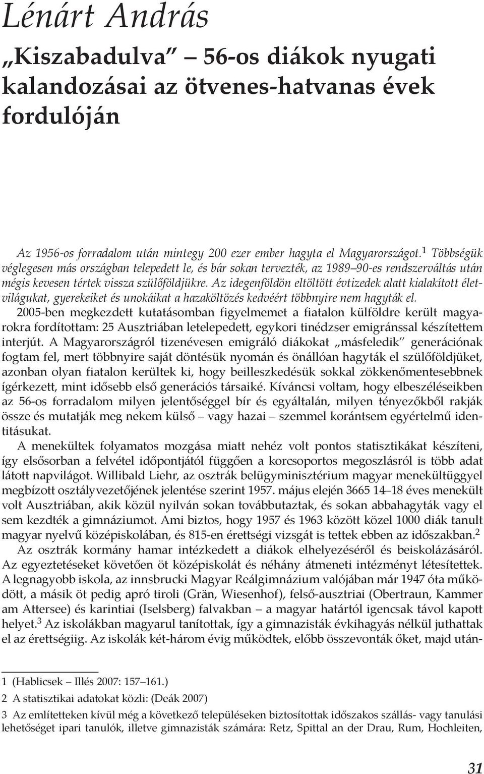 Az idegenföldön eltöltött évtizedek alatt kialakított életvilágukat, gyerekeiket és unokáikat a hazaköltözés kedvéért többnyire nem hagyták el.