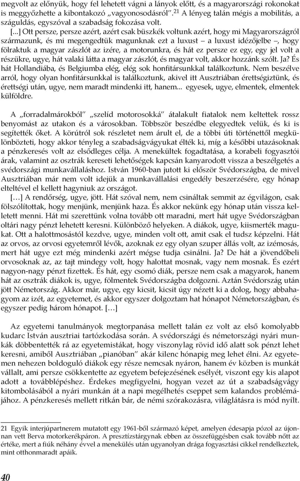 ..] Ott persze, persze azért, azért csak büszkék voltunk azért, hogy mi Magyarországról származunk, és mi megengedtük magunknak ezt a luxust a luxust idézőjelbe, hogy fölraktuk a magyar zászlót az