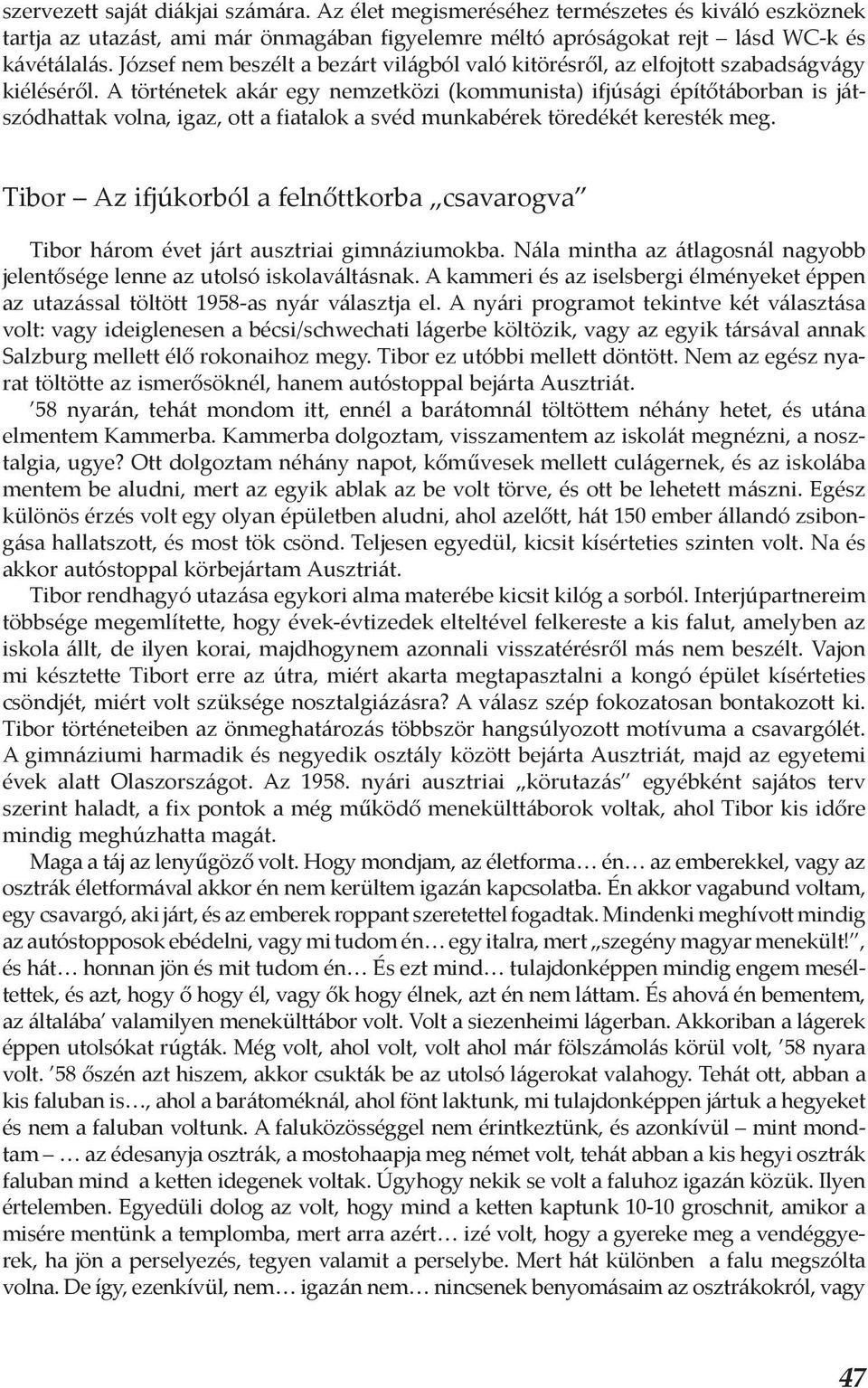 A történetek akár egy nemzetközi (kommunista) ifjúsági építőtáborban is játszódhattak volna, igaz, ott a fiatalok a svéd munkabérek töredékét keresték meg.