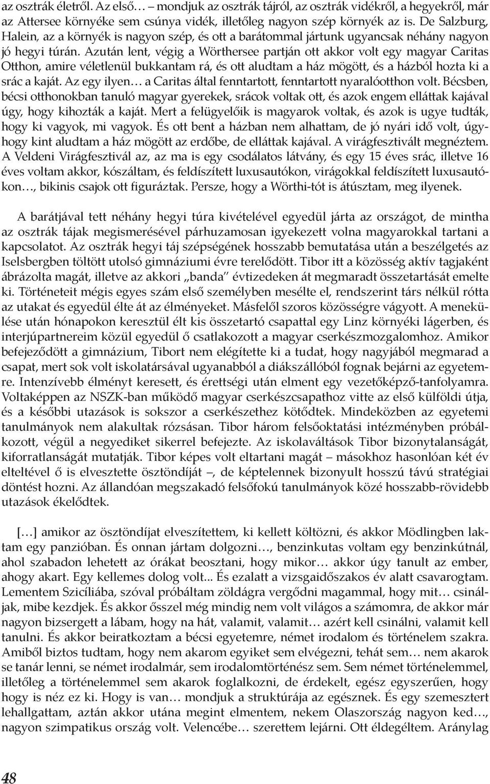 Azután lent, végig a Wörthersee partján ott akkor volt egy magyar Caritas Otthon, amire véletlenül bukkantam rá, és ott aludtam a ház mögött, és a házból hozta ki a srác a kaját.