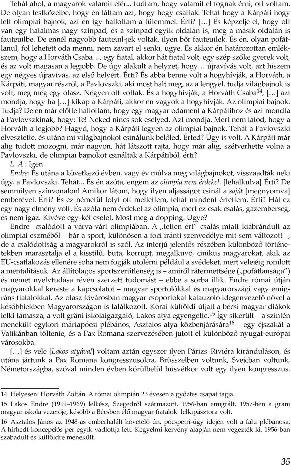 [ ] És képzelje el, hogy ott van egy hatalmas nagy színpad, és a színpad egyik oldalán is, meg a másik oldalán is fauteuilbe. De ennél nagyobb fauteuil-jek voltak, ilyen bőr fauteuilek.