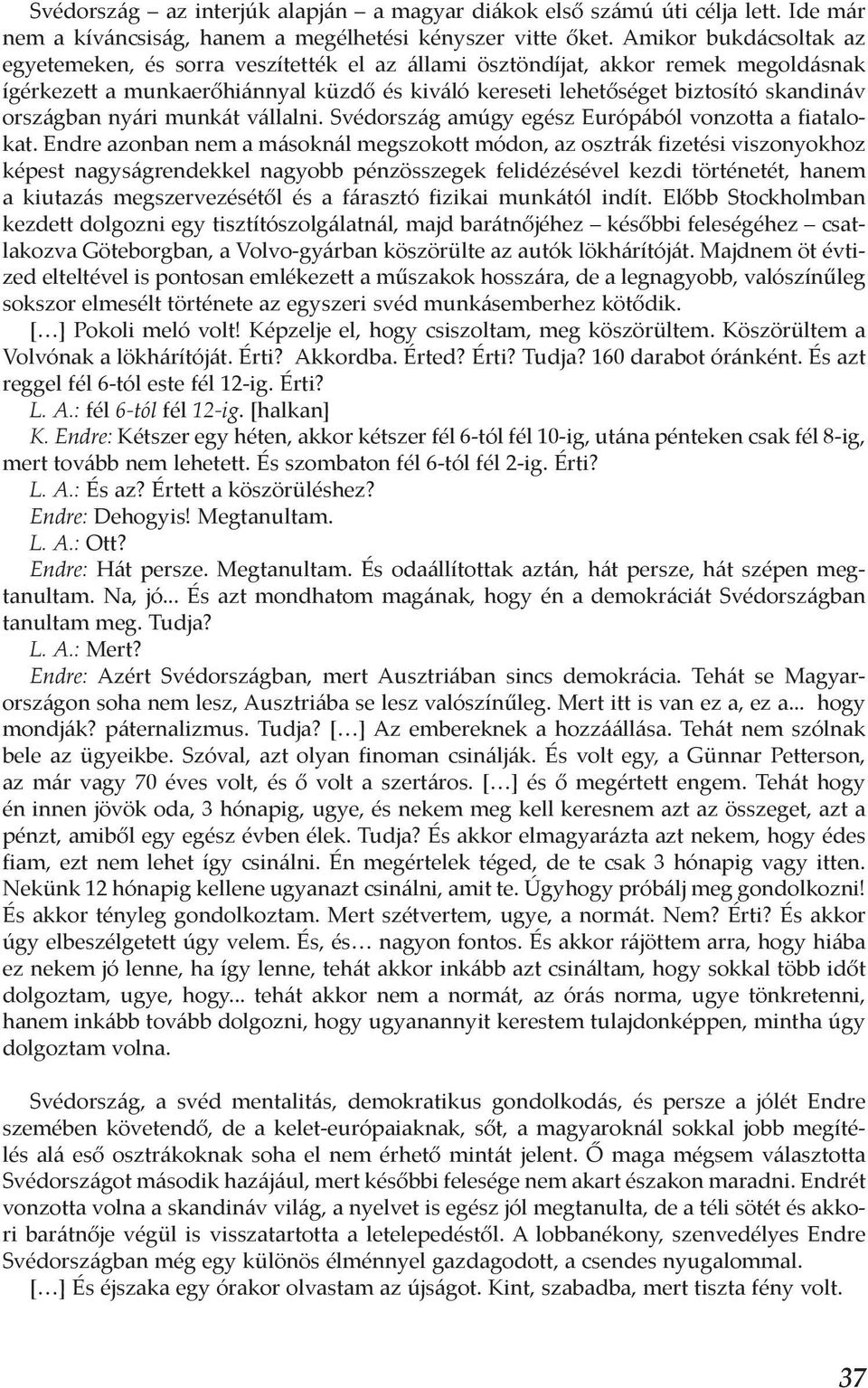 országban nyári munkát vállalni. Svédország amúgy egész Európából vonzotta a fiatalokat.