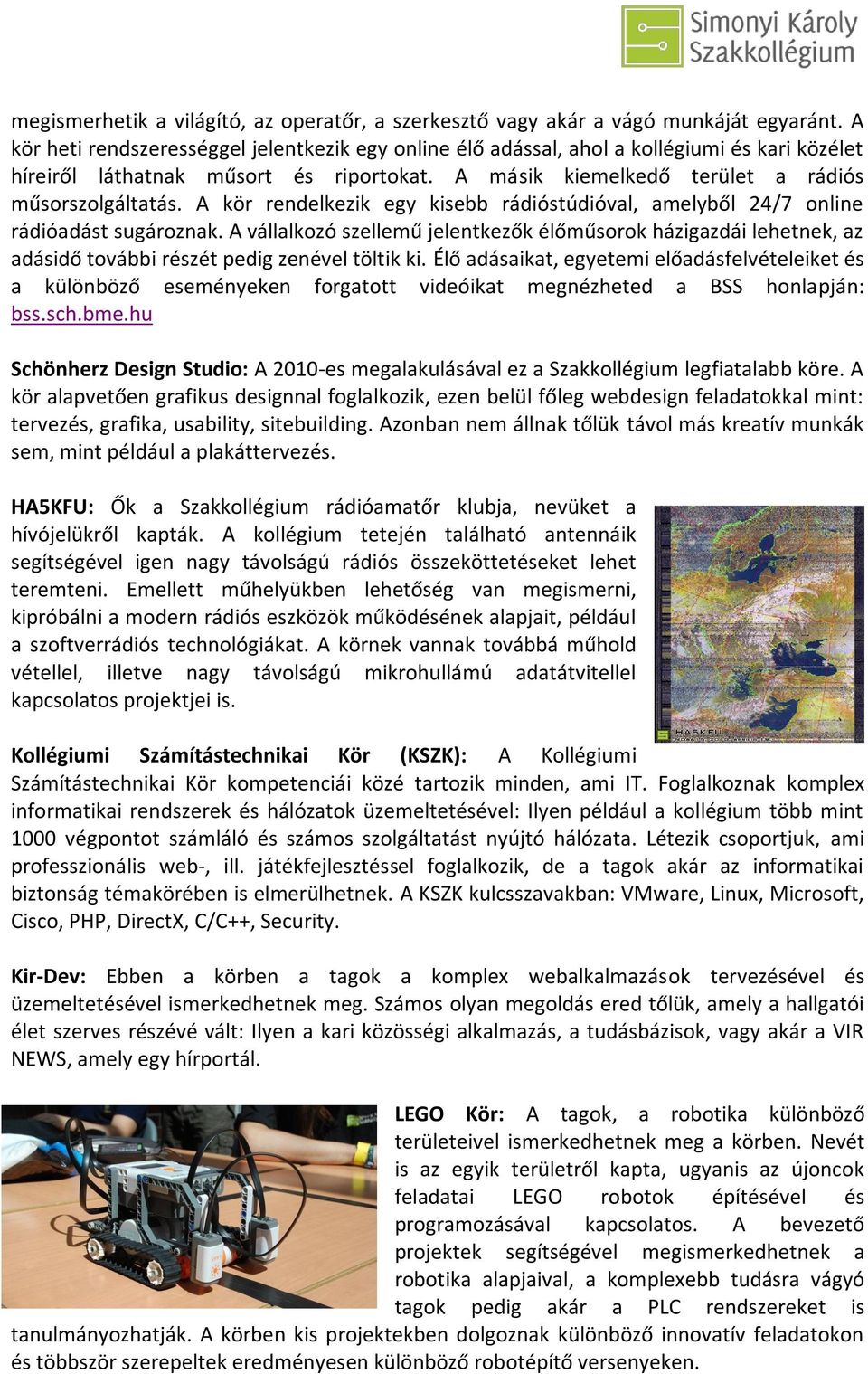 A kör rendelkezik egy kisebb rádióstúdióval, amelyből 24/7 online rádióadást sugároznak.