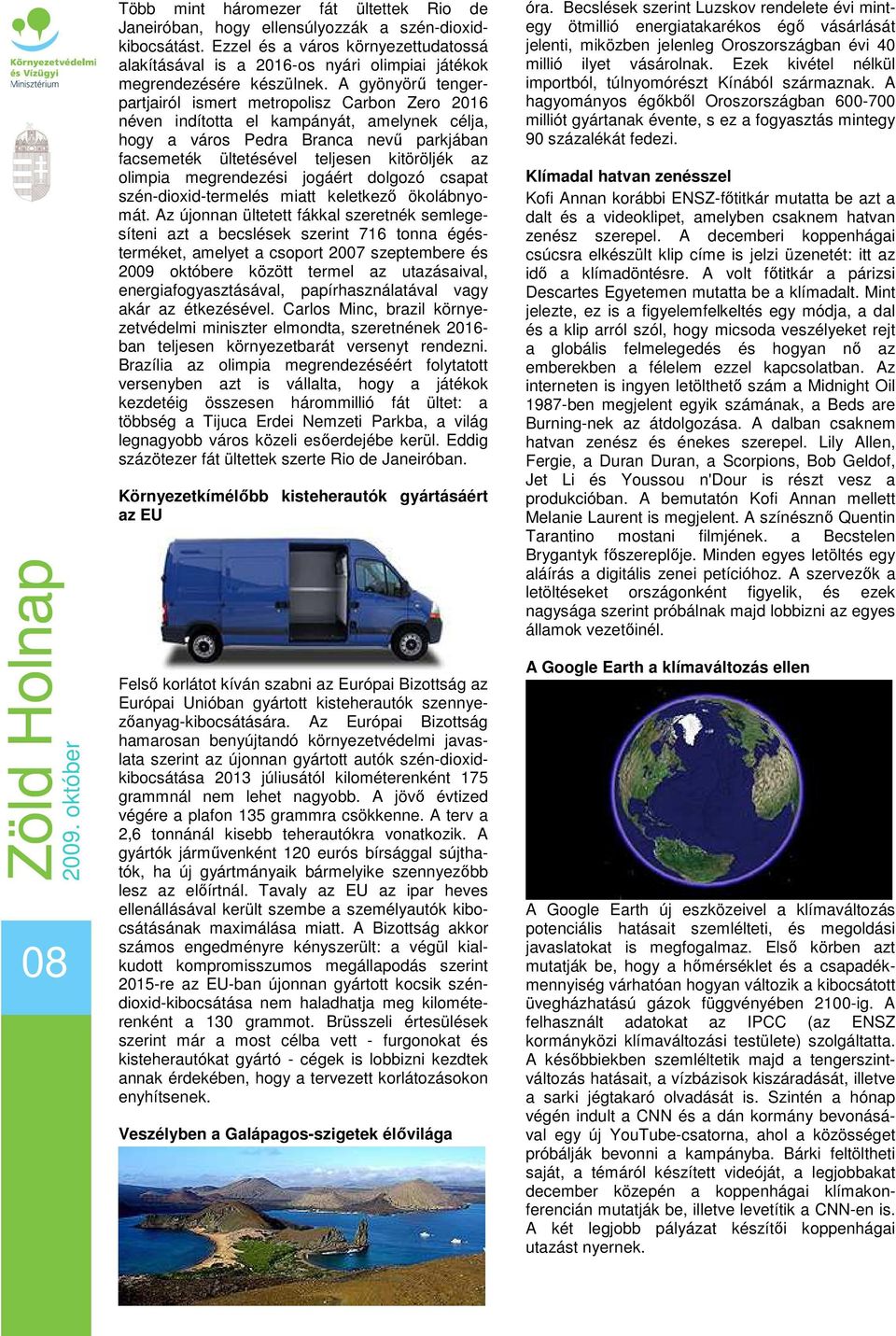 A gyönyörő tengerpartjairól ismert metropolisz Carbon Zero 2016 néven indította el kampányát, amelynek célja, hogy a város Pedra Branca nevő parkjában facsemeték ültetésével teljesen kitöröljék az