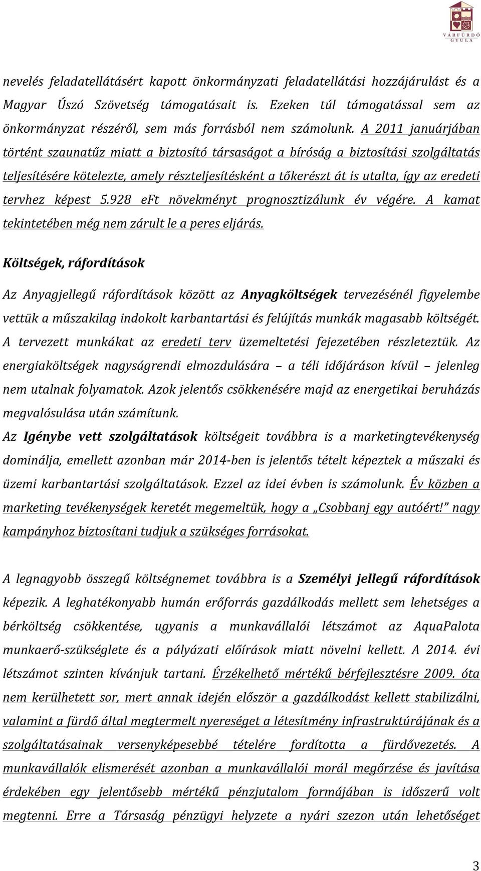 A 2011 januárjában történt szaunatűz miatt a biztosító társaságot a bíróság a biztosítási szolgáltatás teljesítésére kötelezte, amely részteljesítésként a tőkerészt át is utalta, így az eredeti