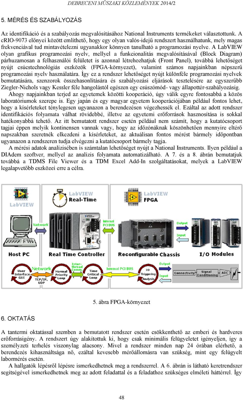 A LabVIEW olyan grafikus programozási nyelv, mellyel a funkcionalitás megvalósításával (Block Diagram) párhuzamosan a felhasználói felületet is azonnal létrehozhatjuk (Front Panel), továbbá