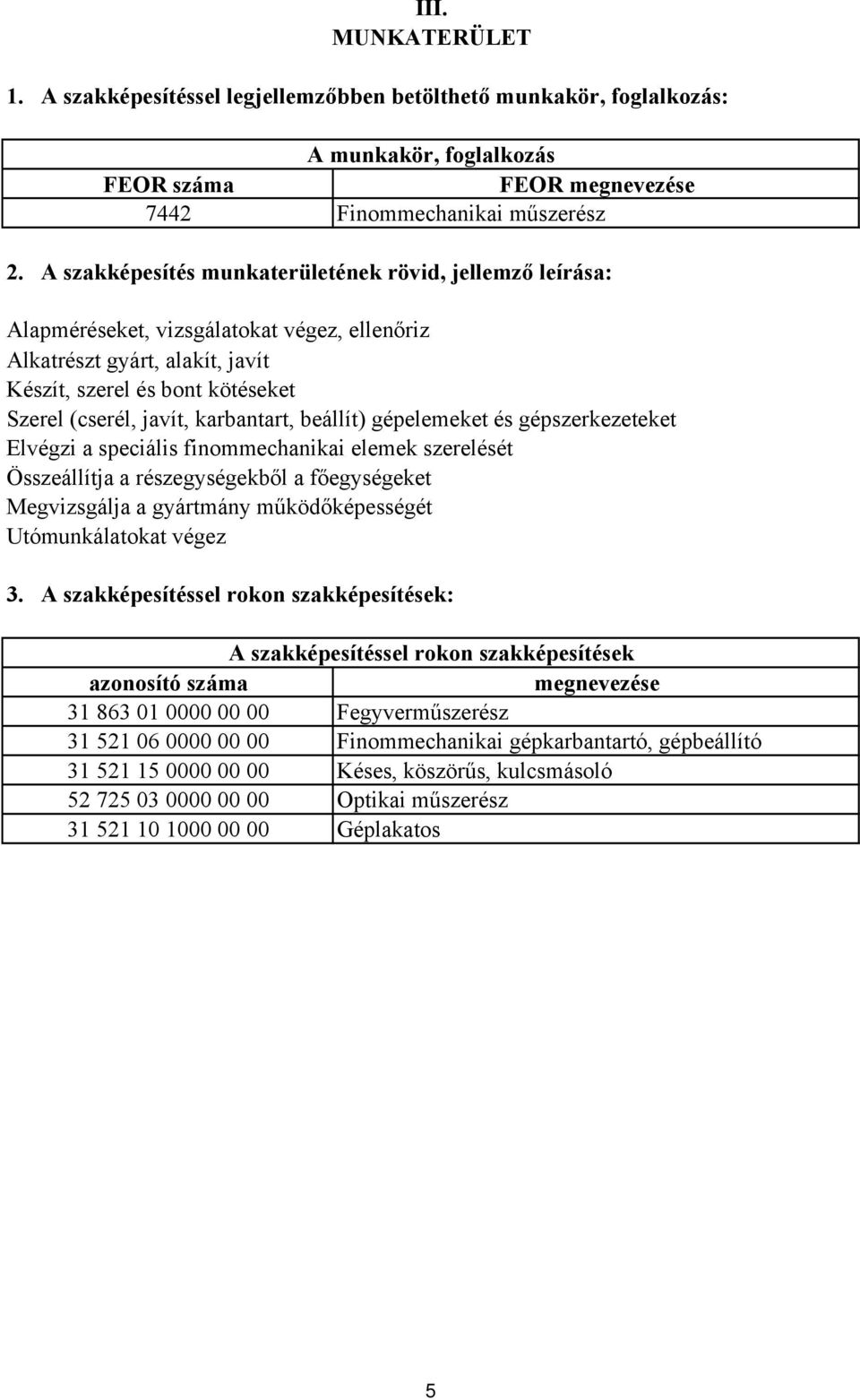 beállít) gépelemeket és gépszerkezeteket Elvégzi a speciális finommechanikai elemek szerelését Összeállítja a részegységekből a főegységeket Megvizsgálja a gyártmány működőképességét Utómunkálatokat