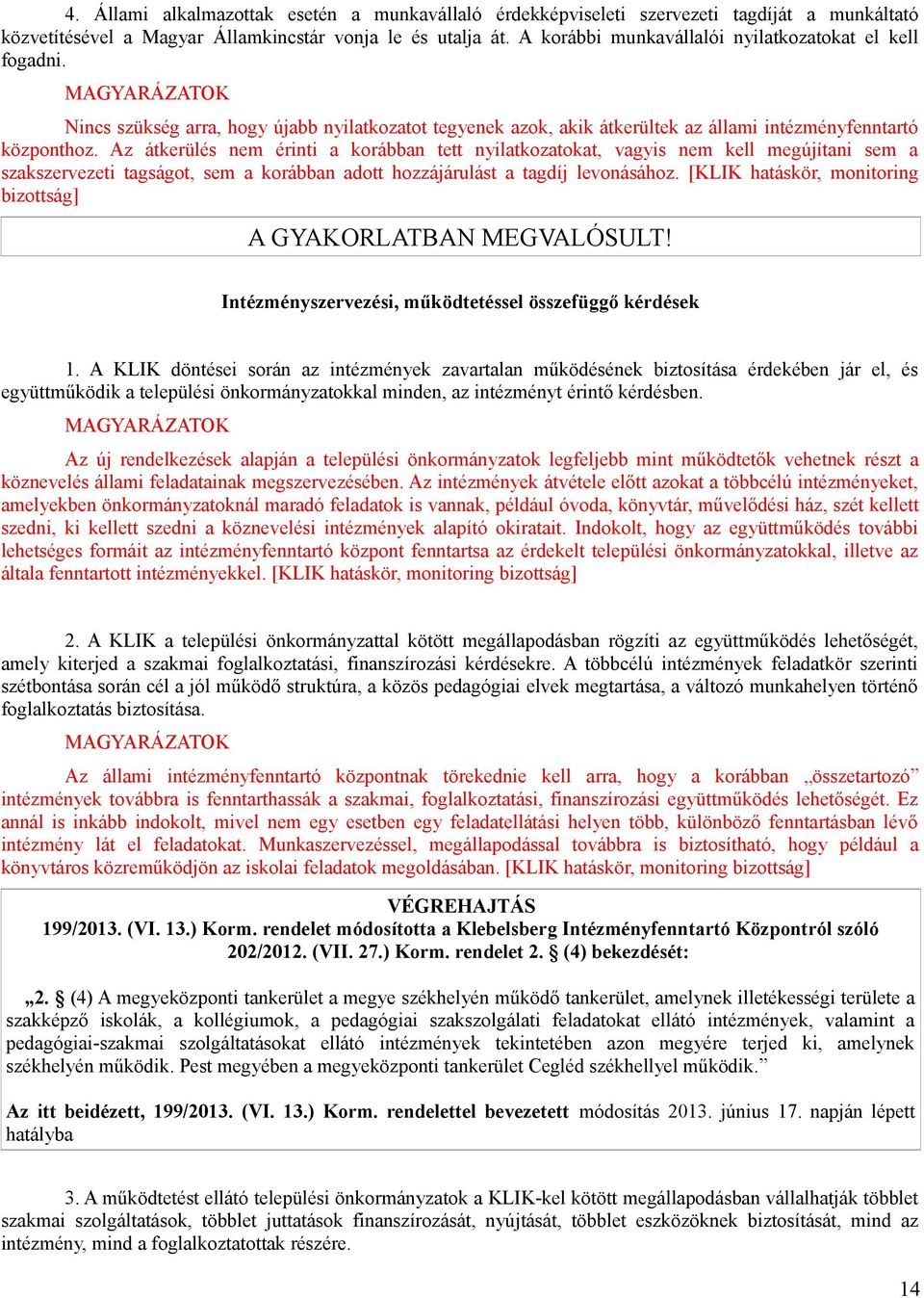 Az átkerülés nem érinti a korábban tett nyilatkozatokat, vagyis nem kell megújítani sem a szakszervezeti tagságot, sem a korábban adott hozzájárulást a tagdíj levonásához.