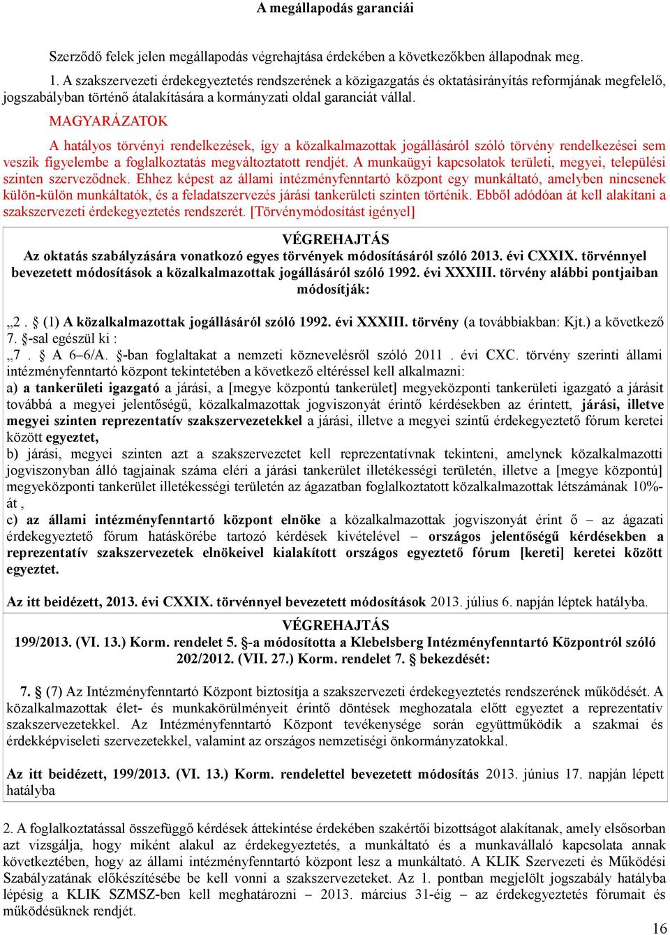 A hatályos törvényi rendelkezések, így a közalkalmazottak jogállásáról szóló törvény rendelkezései sem veszik figyelembe a foglalkoztatás megváltoztatott rendjét.