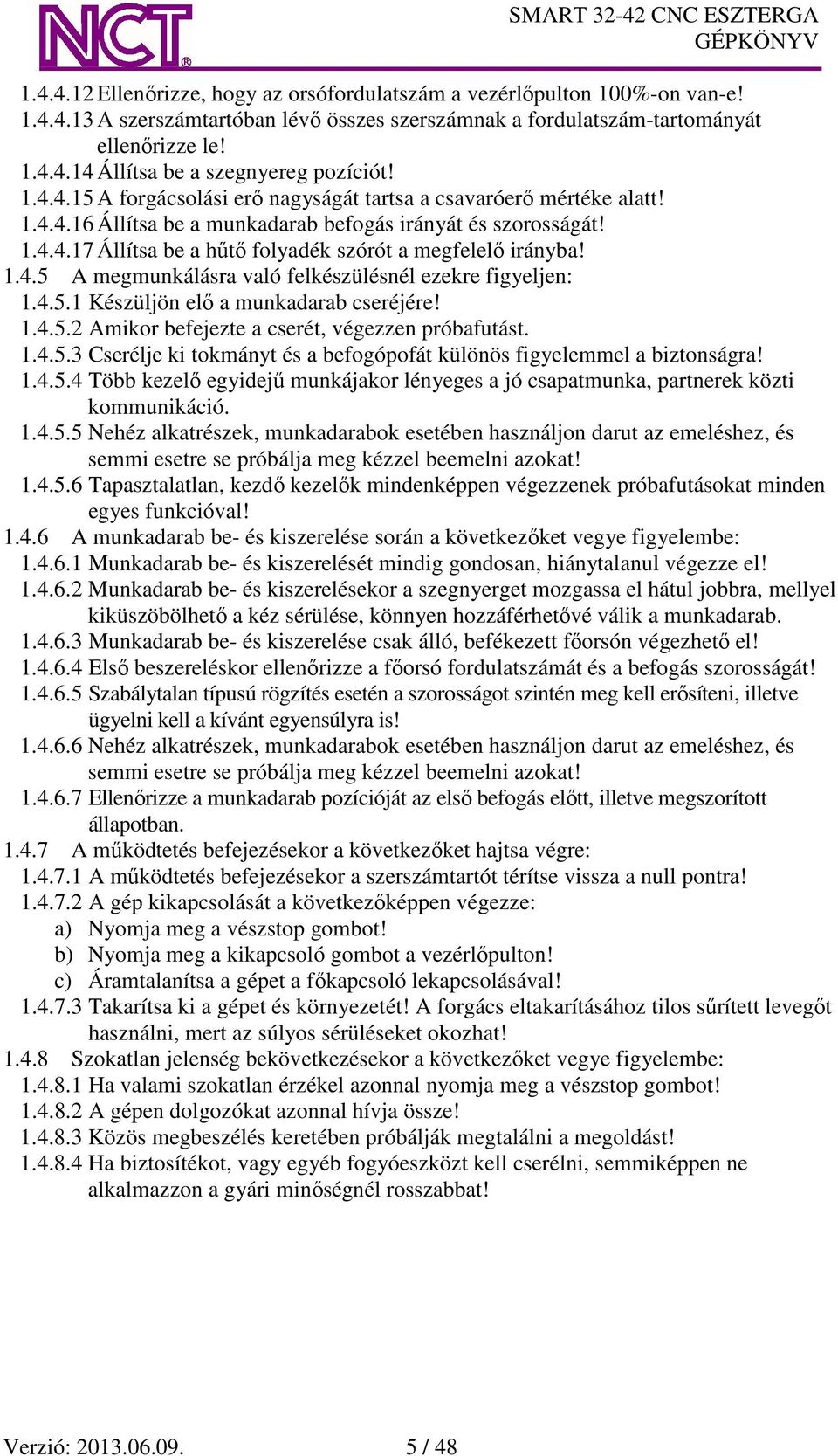 1.4.5 A megmunkálásra való felkészülésnél ezekre figyeljen: 1.4.5.1 Készüljön elő a munkadarab cseréjére! 1.4.5.2 Amikor befejezte a cserét, végezzen próbafutást. 1.4.5.3 Cserélje ki tokmányt és a befogópofát különös figyelemmel a biztonságra!