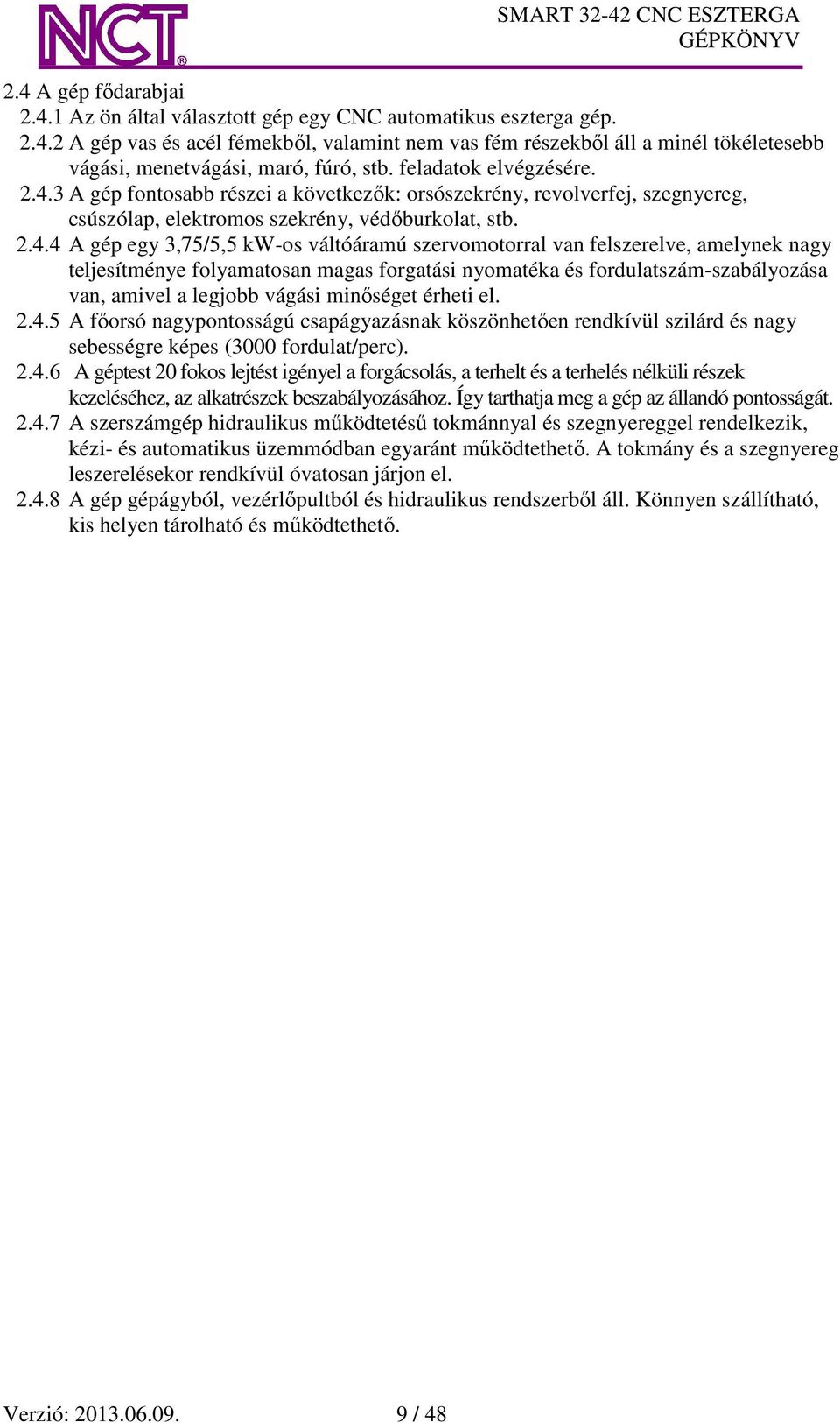 3 A gép fontosabb részei a következők: orsószekrény, revolverfej, szegnyereg, csúszólap, elektromos szekrény, védőburkolat, stb. 2.4.