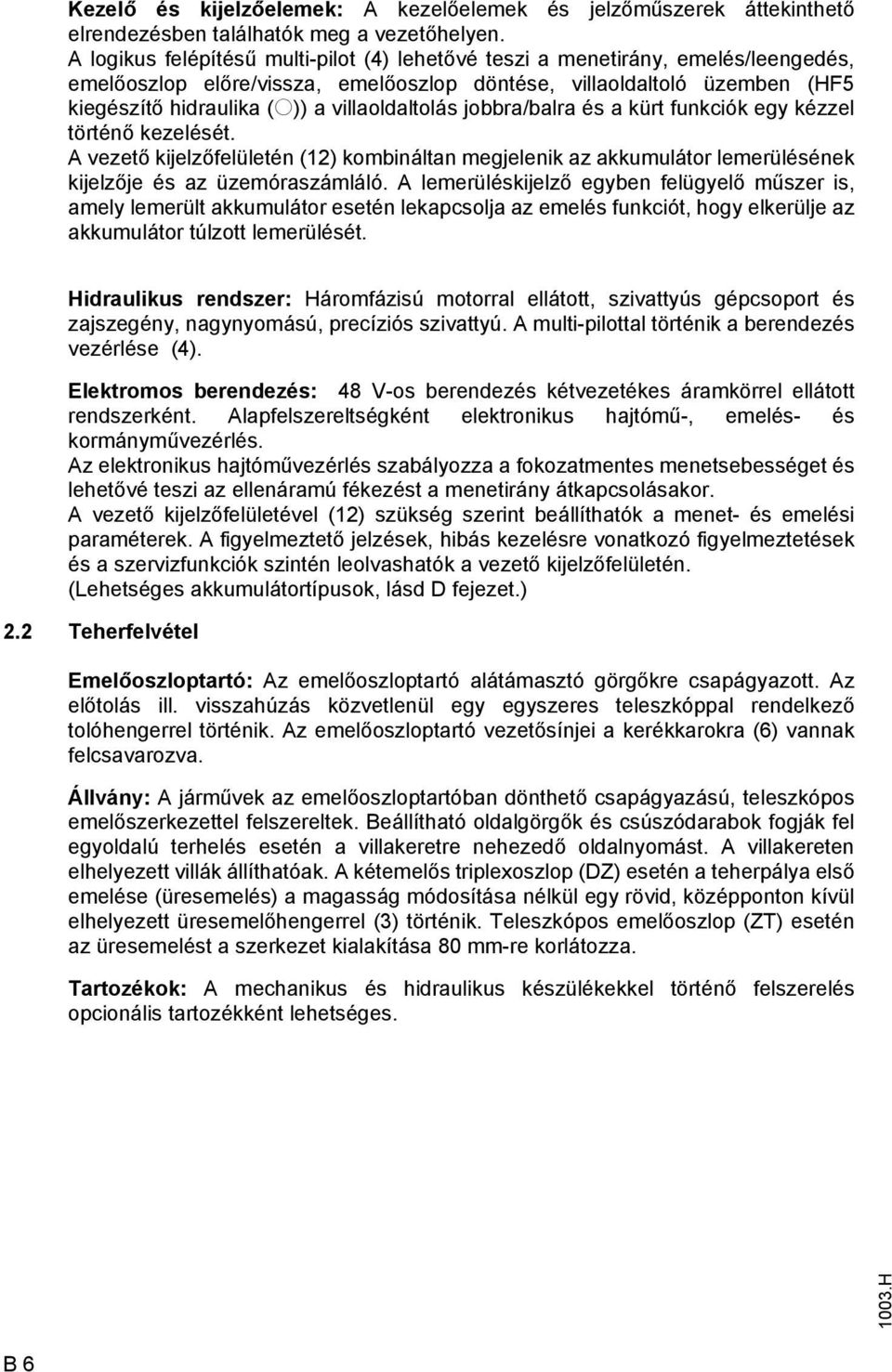 villaoldaltolás jobbra/balra és a kürt funkciók egy kézzel történő kezelését. A vezető kijelzőfelületén (12) kombináltan megjelenik az akkumulátor lemerülésének kijelzője és az üzemóraszámláló.