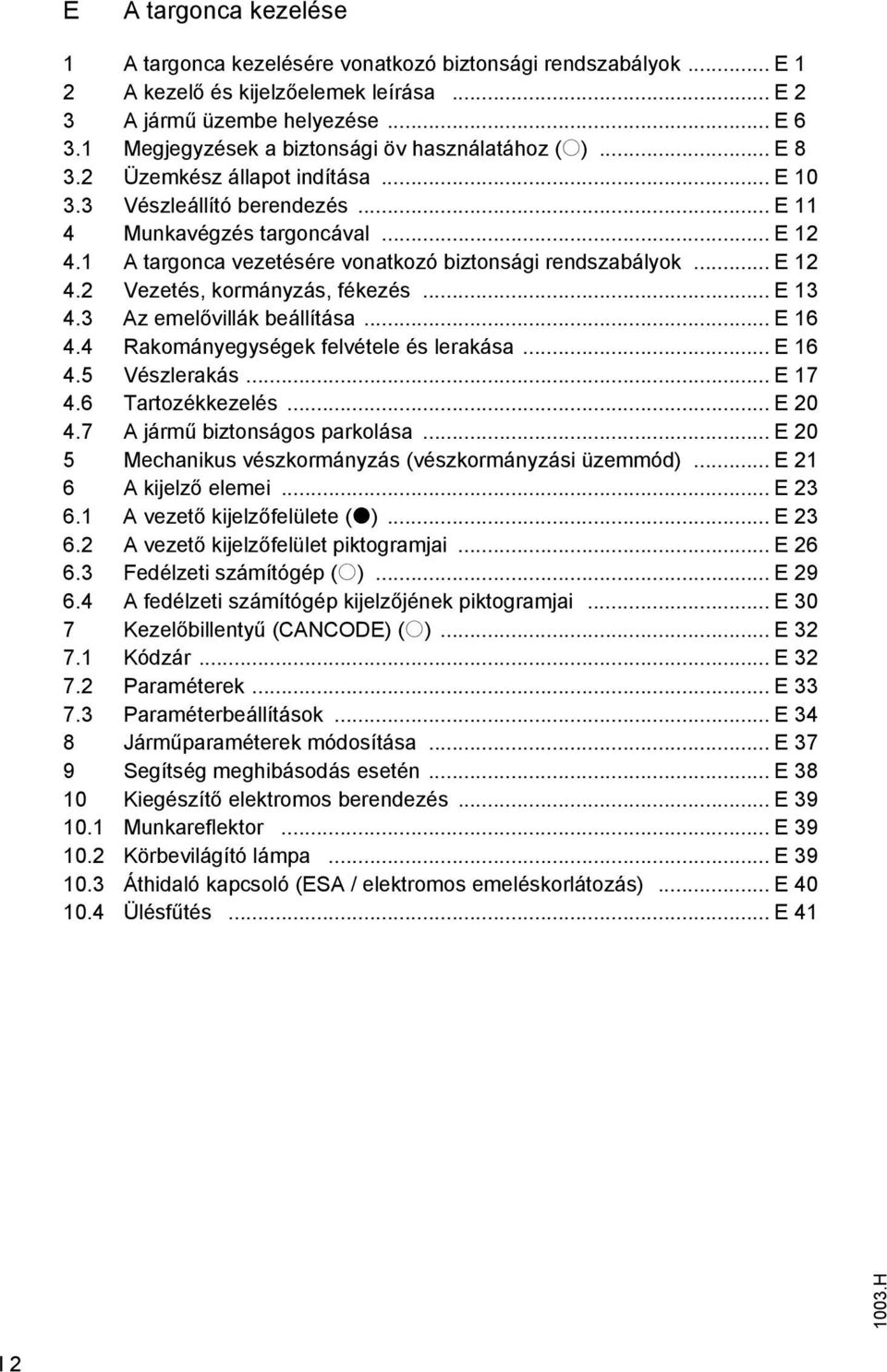 1 A targonca vezetésére vonatkozó biztonsági rendszabályok... E 12 4.2 Vezetés, kormányzás, fékezés... E 13 4.3 Az emelővillák beállítása... E 16 4.4 Rakományegységek felvétele és lerakása... E 16 4.5 Vészlerakás.