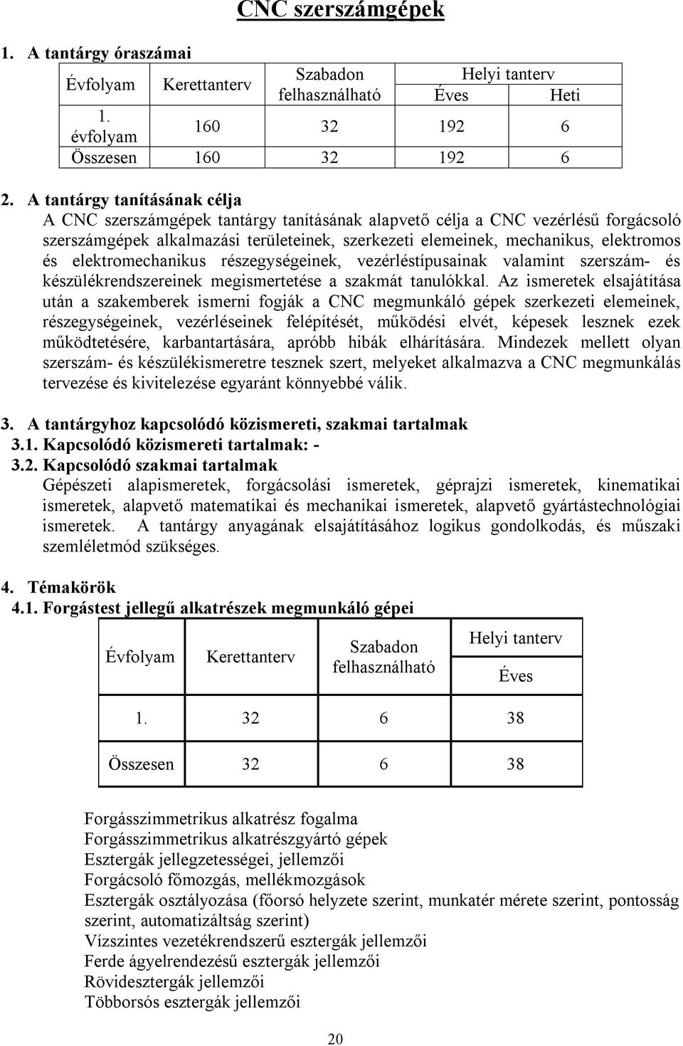 elektromechanikus részegységeinek, vezérléstípusainak valamint szerszám- és készülékrendszereinek megismertetése a szakmát tanulókkal.