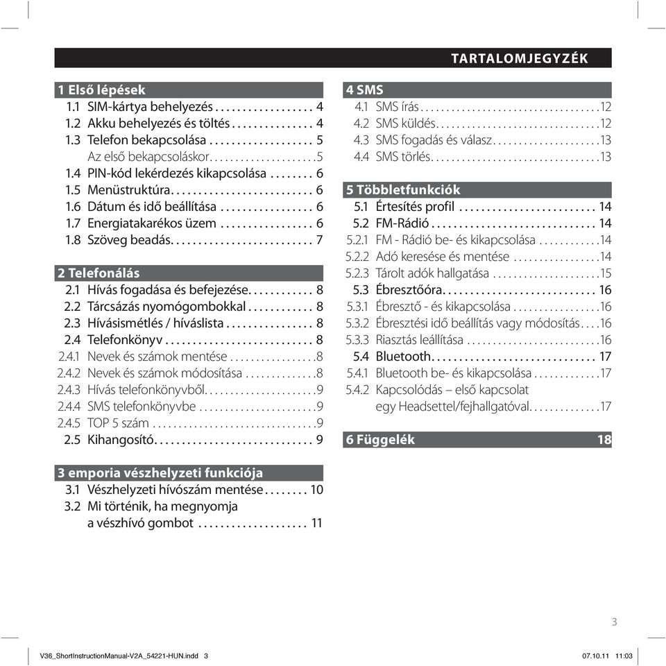 ......................... 7 2 Telefonálás 2.1 Hívás fogadása és befejezése............ 8 2.2 Tárcsázás nyomógombokkal............ 8 2.3 Hívásismétlés / híváslista................ 8 2.4 Telefonkönyv.