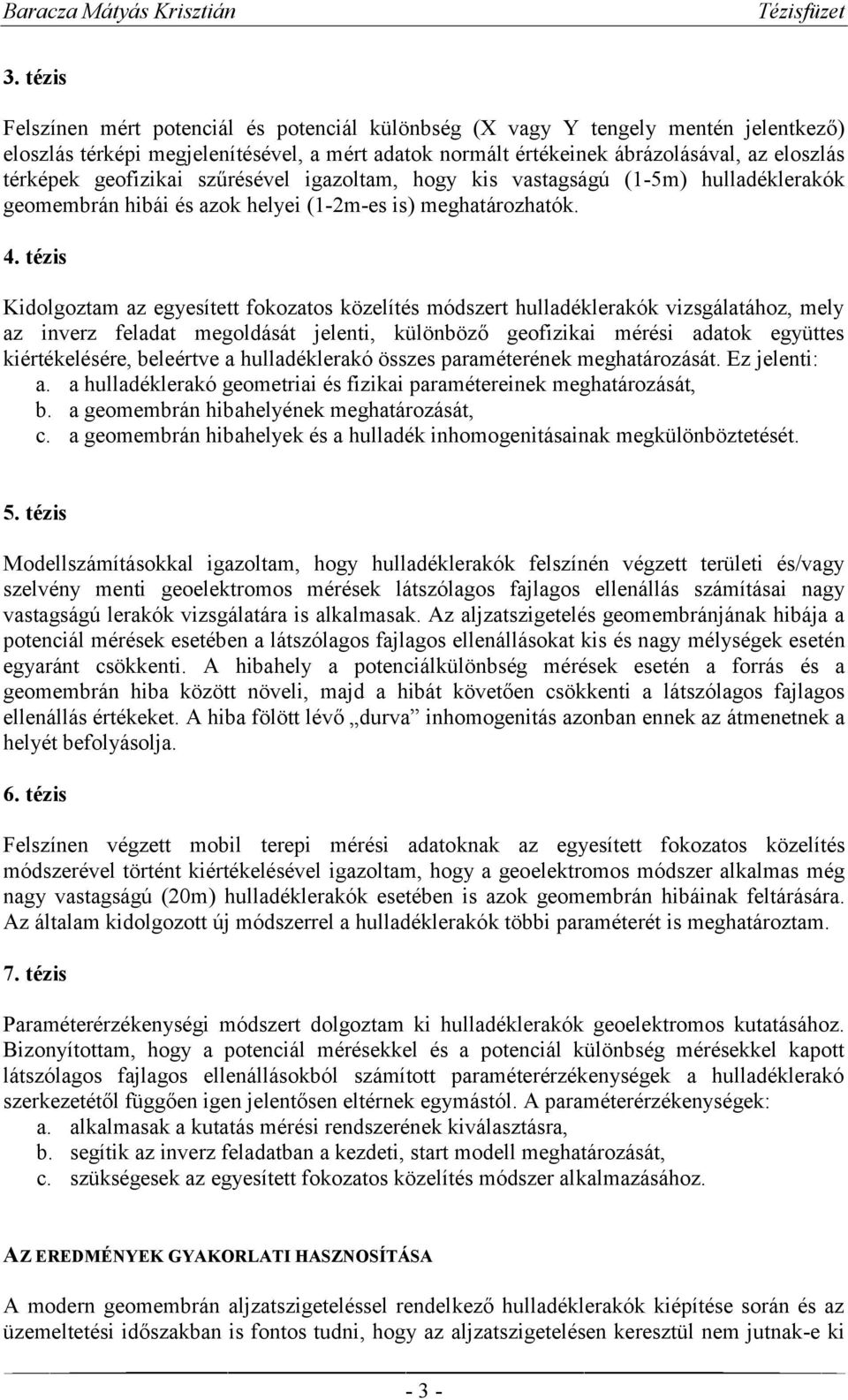 tézis Kidolgoztam az egyesített fokozatos közelítés módszert hulladéklerakók vizsgálatához, mely az inverz feladat megoldását jelenti, különböző geofizikai mérési adatok együttes kiértékelésére,