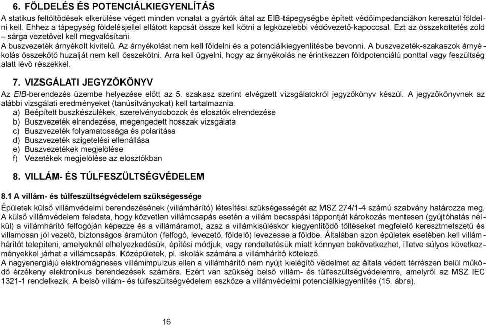 Az árnyékolást nem kell földelni és a potenciálkiegyenlítésbe bevonni. A buszvezeték-szakaszok árnyé kolás összekötő huzalját nem kell összekötni.